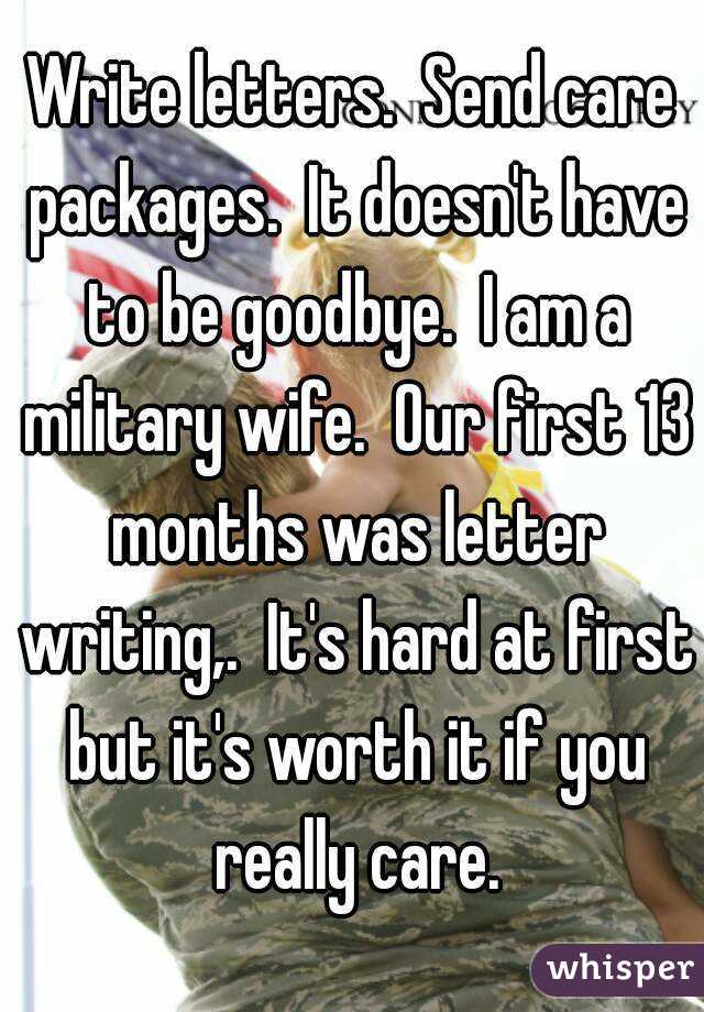 Write letters.  Send care packages.  It doesn't have to be goodbye.  I am a military wife.  Our first 13 months was letter writing,.  It's hard at first but it's worth it if you really care.