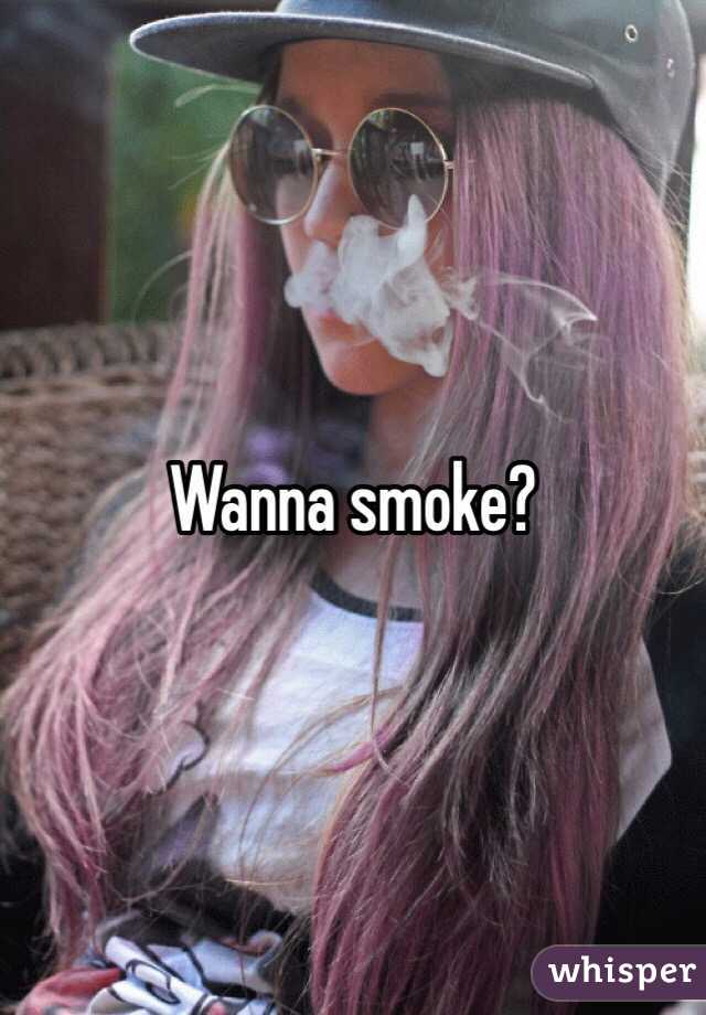 Wanna smoke?