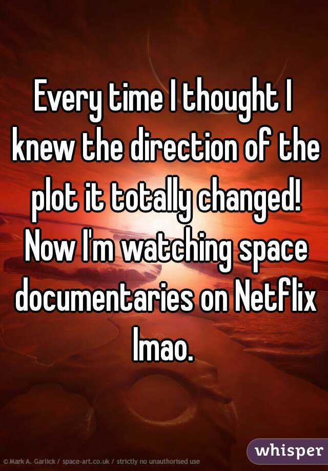 Every time I thought I knew the direction of the plot it totally changed! Now I'm watching space documentaries on Netflix lmao. 