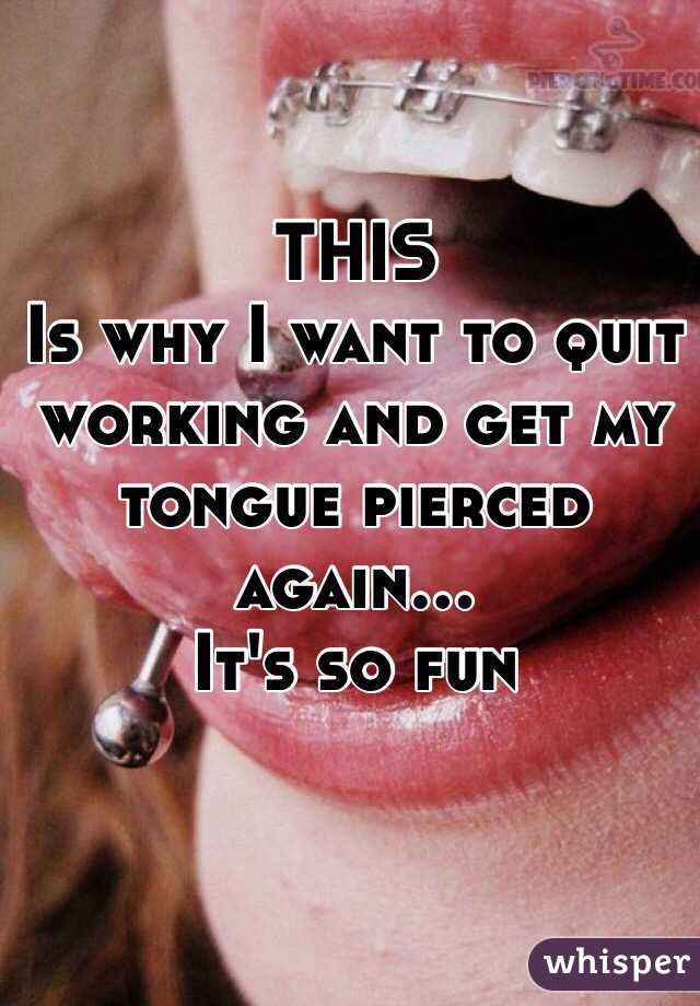 THIS
Is why I want to quit working and get my tongue pierced again...
It's so fun