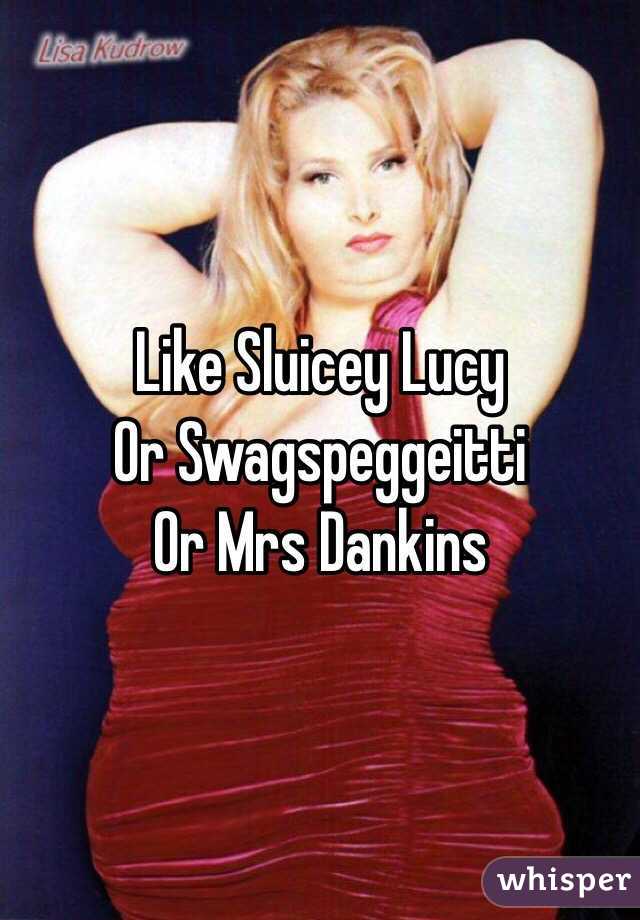 Like Sluicey Lucy
Or Swagspeggeitti 
Or Mrs Dankins