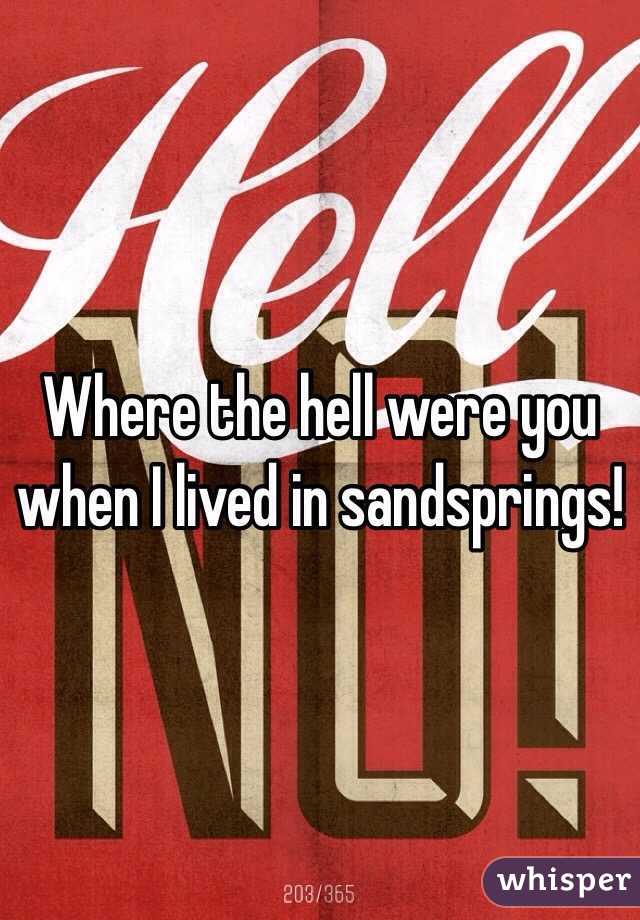 Where the hell were you when I lived in sandsprings!