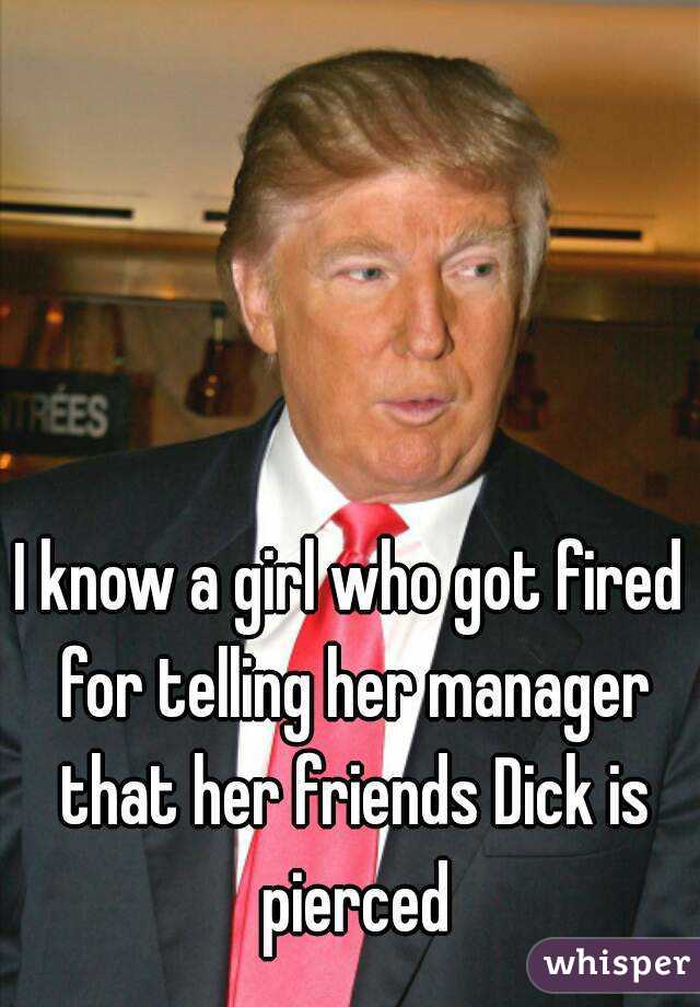 I know a girl who got fired for telling her manager that her friends Dick is pierced