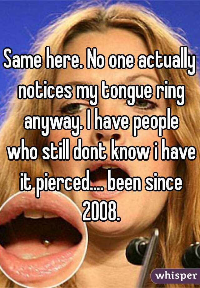 Same here. No one actually notices my tongue ring anyway. I have people who still dont know i have it pierced.... been since 2008.