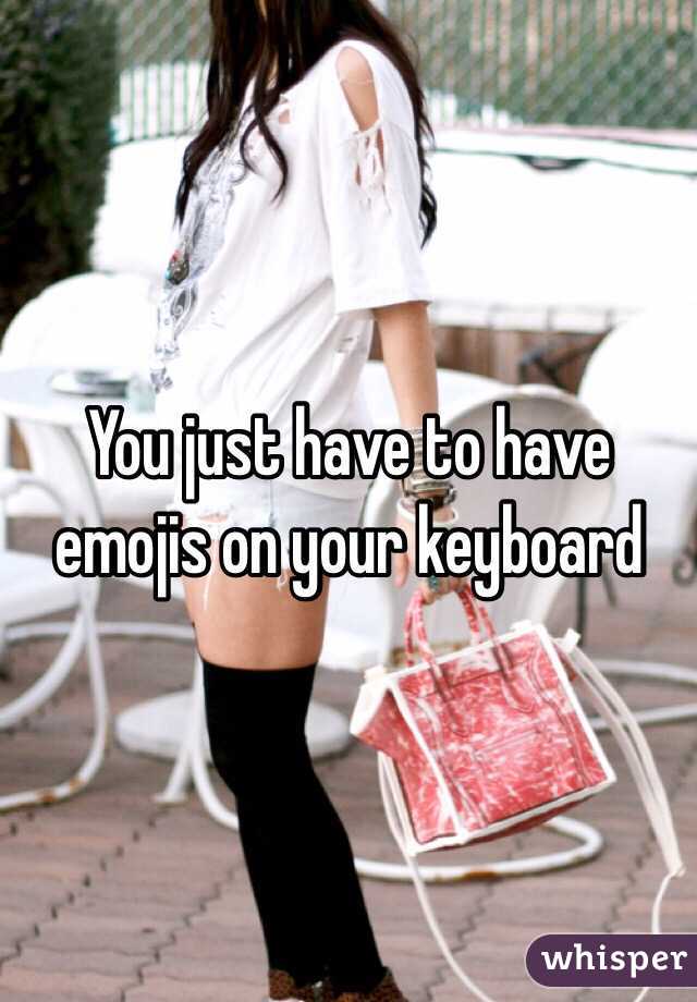 You just have to have emojis on your keyboard 