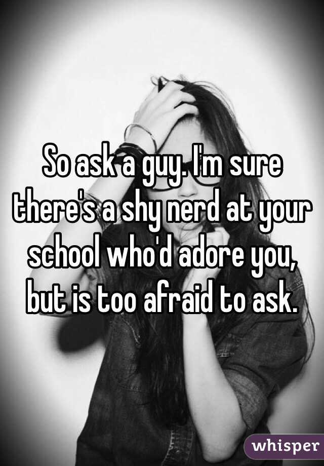 So ask a guy. I'm sure there's a shy nerd at your school who'd adore you, but is too afraid to ask.