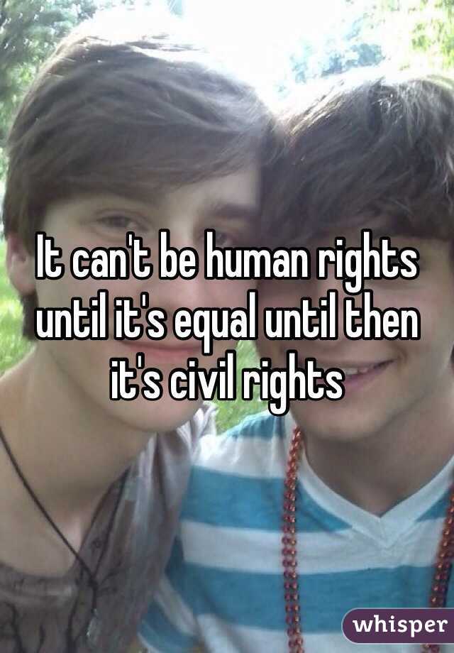 It can't be human rights until it's equal until then it's civil rights