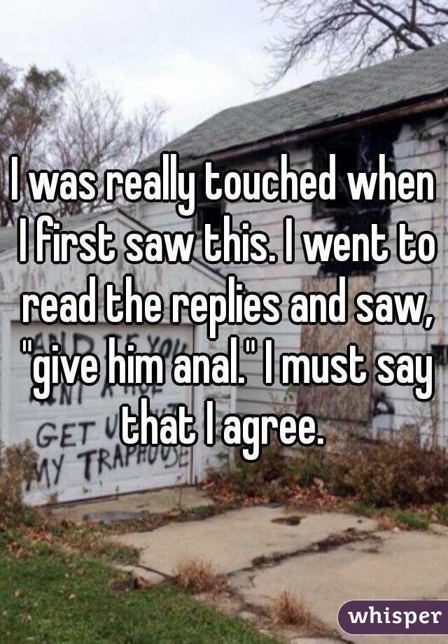 I was really touched when I first saw this. I went to read the replies and saw, "give him anal." I must say that I agree. 