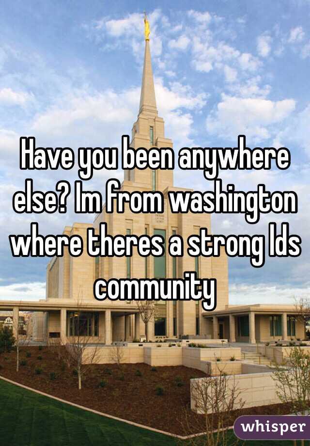 Have you been anywhere else? Im from washington where theres a strong lds community