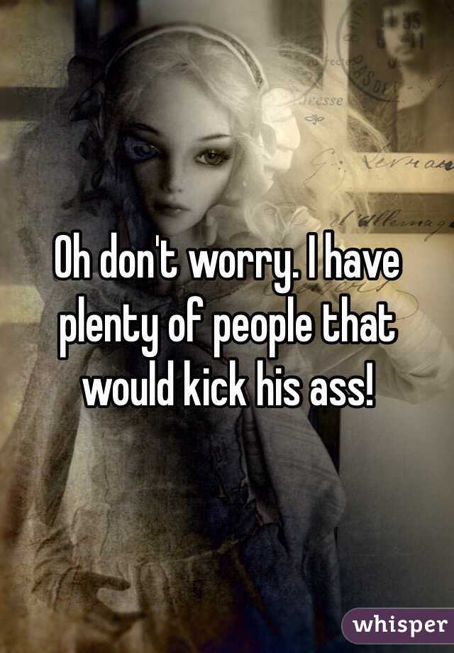 Oh don't worry. I have plenty of people that would kick his ass!