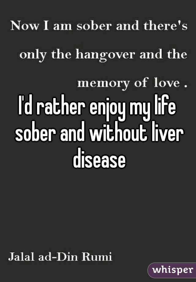 I'd rather enjoy my life sober and without liver disease