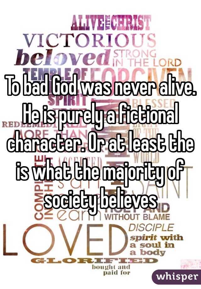 To bad God was never alive. He is purely a fictional character. Or at least the is what the majority of society believes