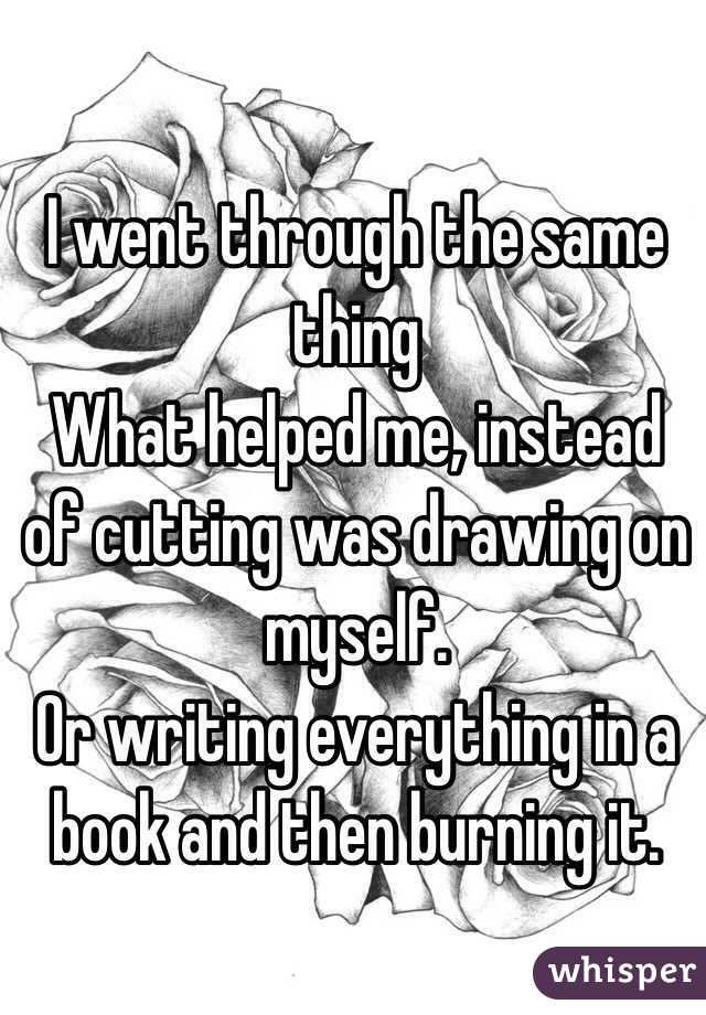 I went through the same thing 
What helped me, instead of cutting was drawing on myself. 
Or writing everything in a book and then burning it. 