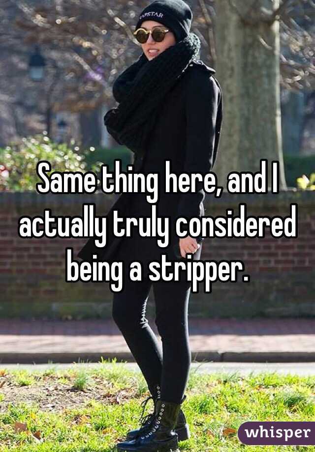 Same thing here, and I actually truly considered being a stripper.