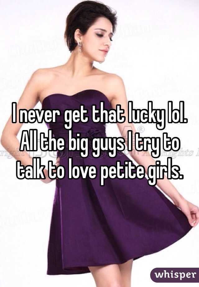 I never get that lucky lol. All the big guys I try to talk to love petite girls. 
