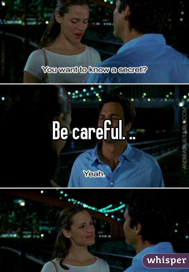 Be careful. ..