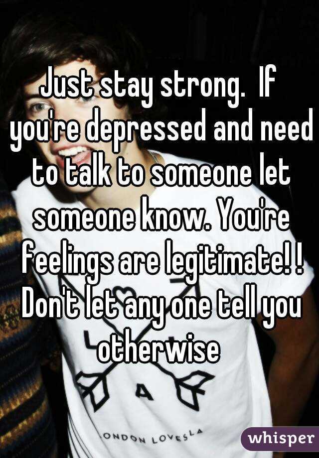 Just stay strong.  If you're depressed and need to talk to someone let someone know. You're feelings are legitimate! ! Don't let any one tell you otherwise 