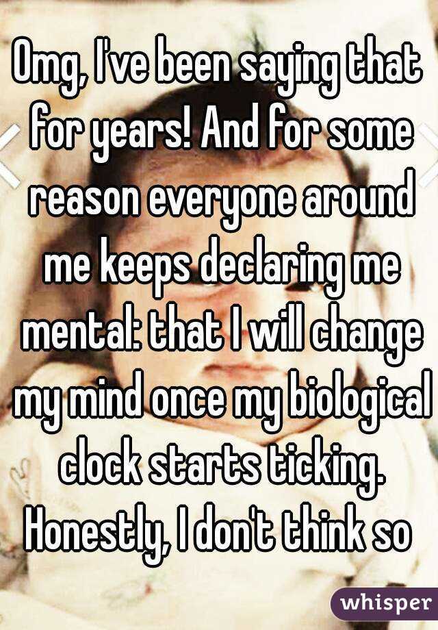 Omg, I've been saying that for years! And for some reason everyone around me keeps declaring me mental: that I will change my mind once my biological clock starts ticking.
Honestly, I don't think so