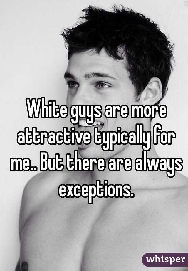 White guys are more attractive typically for me.. But there are always exceptions. 