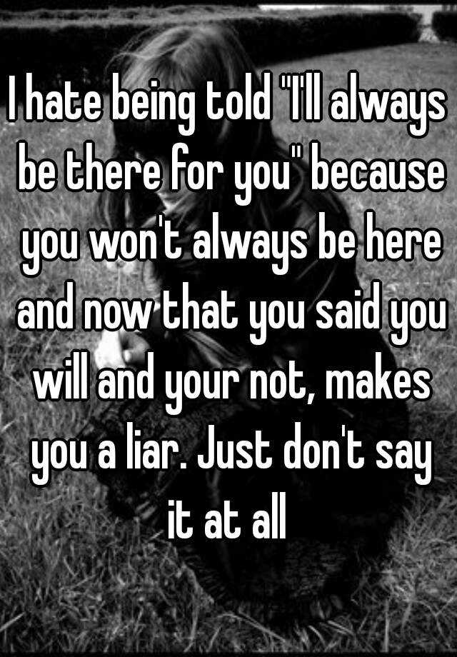 i-hate-being-told-i-ll-always-be-there-for-you-because-you-won-t