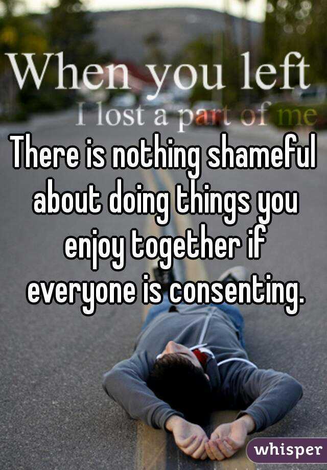 There is nothing shameful about doing things you enjoy together if everyone is consenting.