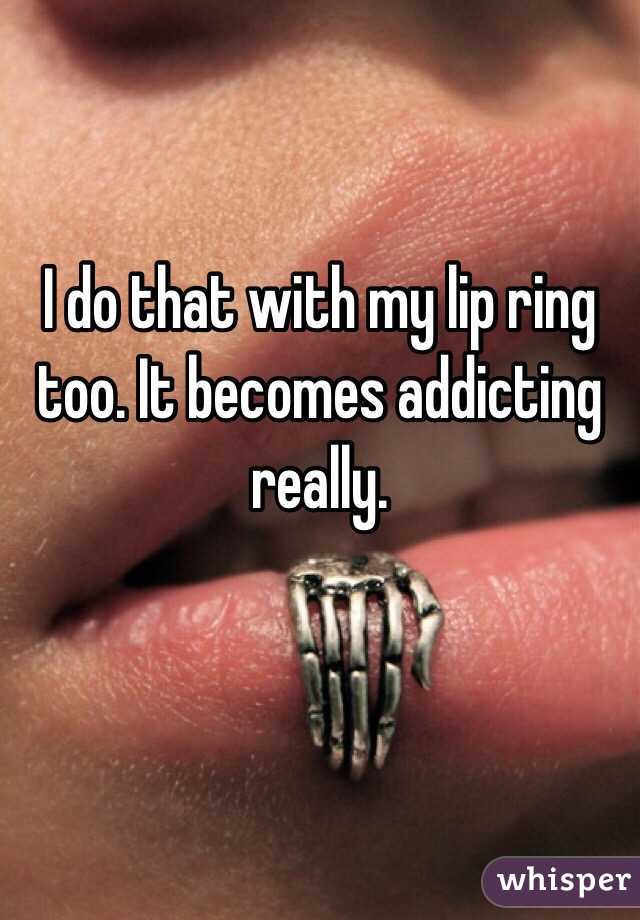 I do that with my lip ring too. It becomes addicting really. 