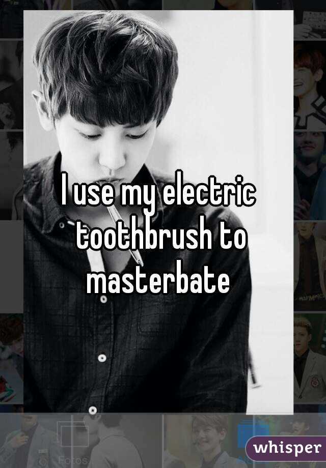 I use my electric toothbrush to masterbate 