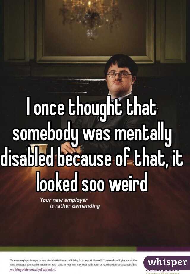 I once thought that somebody was mentally disabled because of that, it looked soo weird