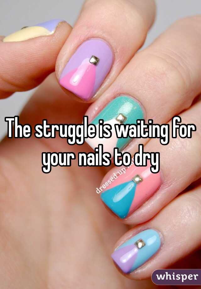 The struggle is waiting for your nails to dry 