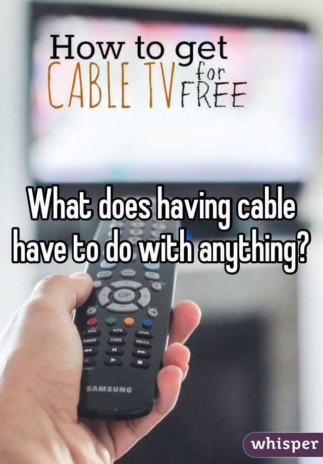 What does having cable have to do with anything? 