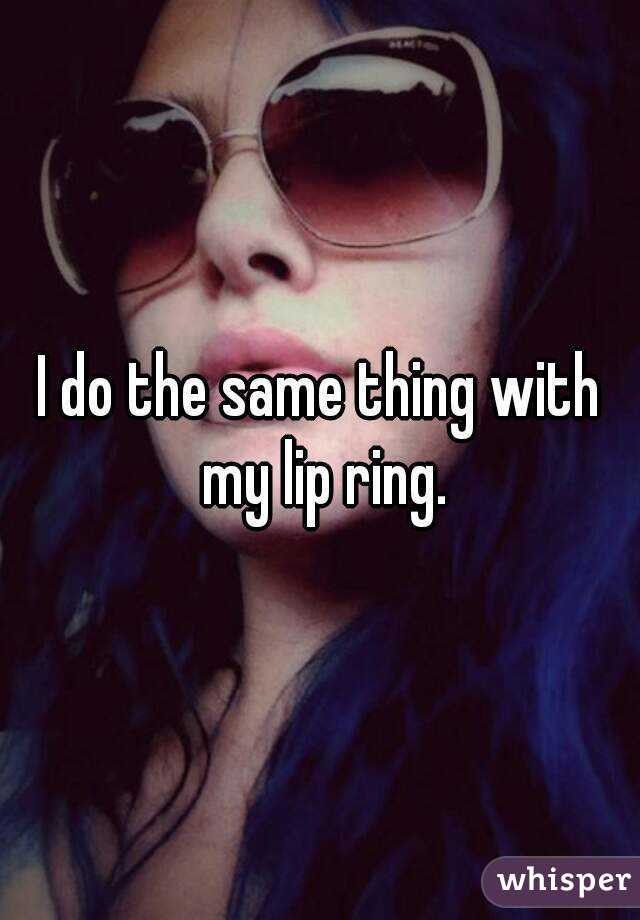 I do the same thing with my lip ring.