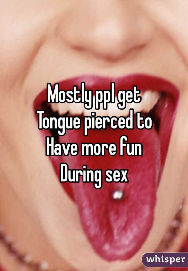 Mostly ppl get 
Tongue pierced to
Have more fun 
During sex