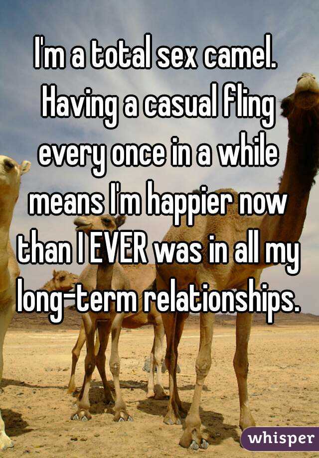 I'm a total sex camel. Having a casual fling every once in a while means I'm happier now than I EVER was in all my long-term relationships.