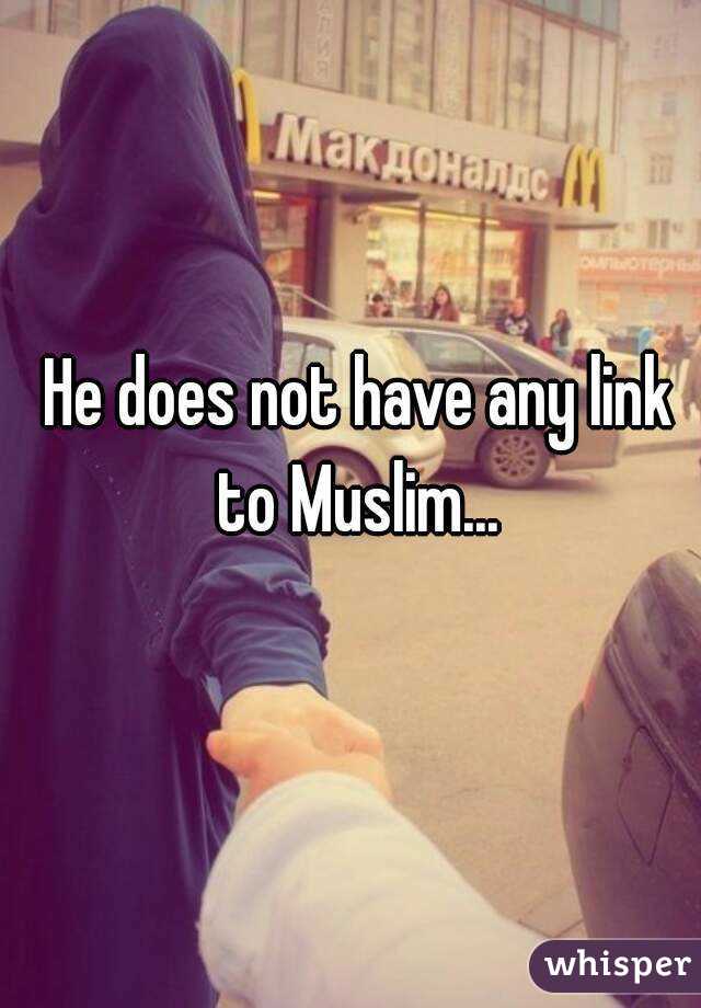 He does not have any link to Muslim... 