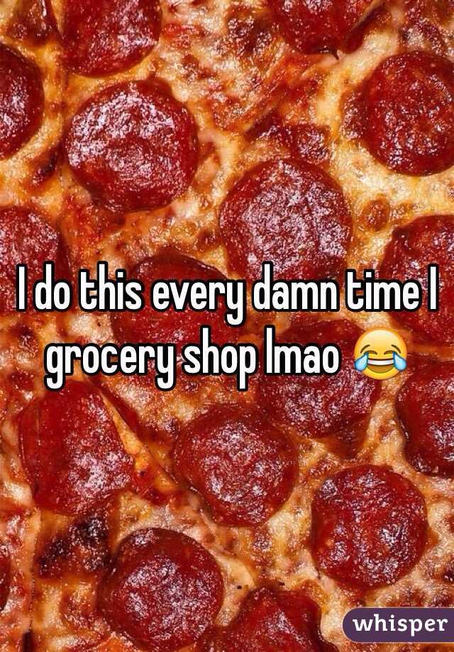 I do this every damn time I grocery shop lmao 😂