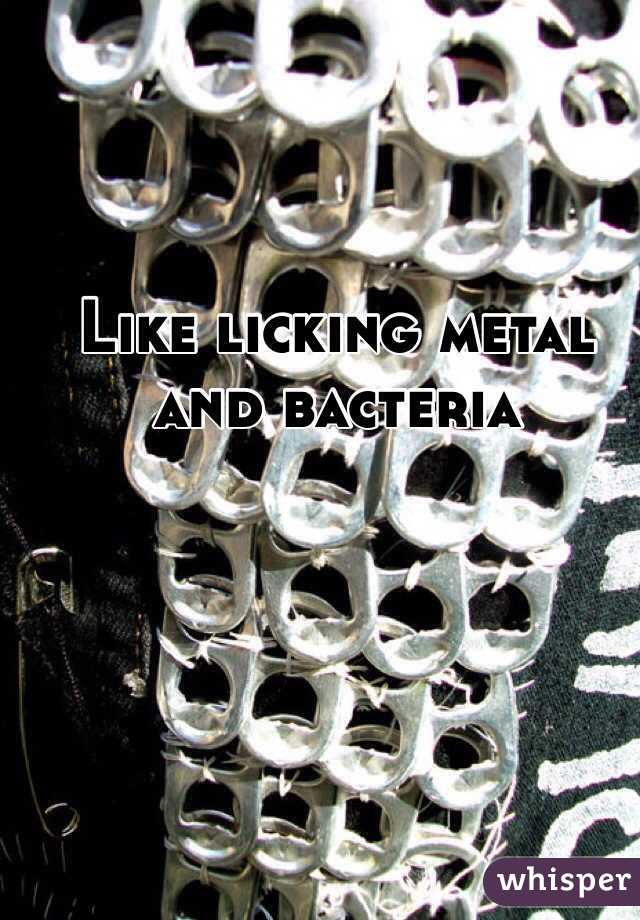 Like licking metal and bacteria