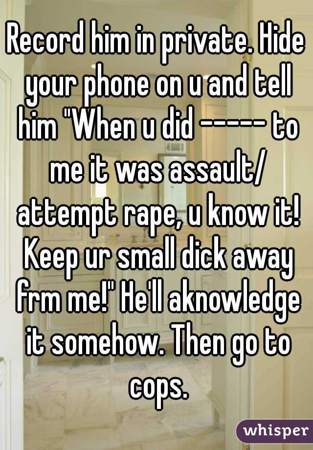 Record him in private. Hide your phone on u and tell him "When u did ----- to me it was assault/ attempt rape, u know it! Keep ur small dick away frm me!" He'll aknowledge it somehow. Then go to cops.