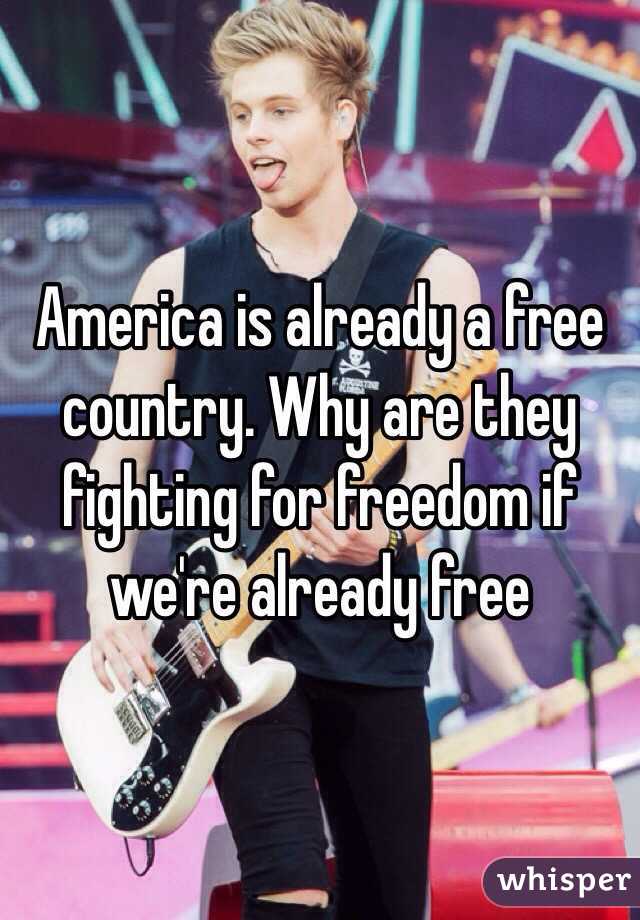 America is already a free country. Why are they fighting for freedom if we're already free 