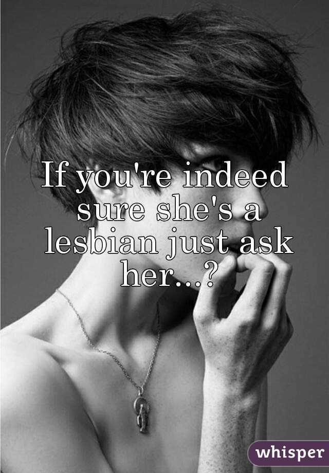 If you're indeed sure she's a lesbian just ask her...?