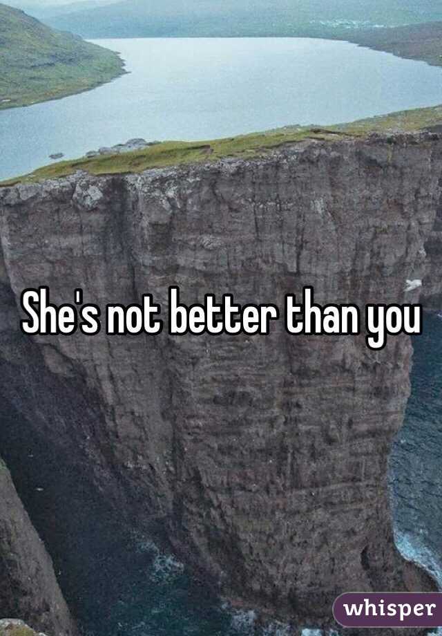 She's not better than you 