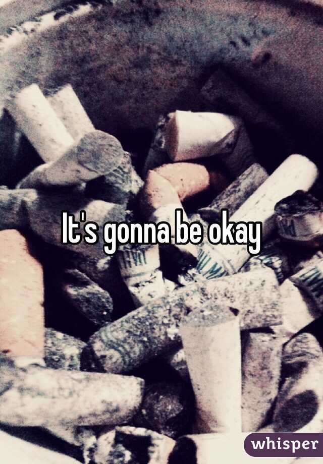 It's gonna be okay 