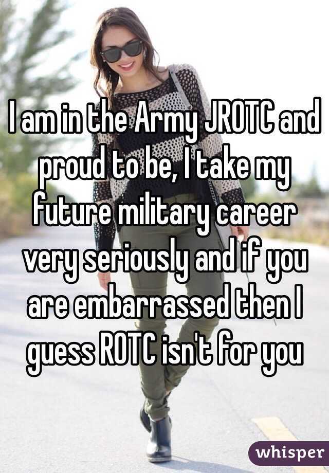 I am in the Army JROTC and proud to be, I take my future military career very seriously and if you are embarrassed then I guess ROTC isn't for you 