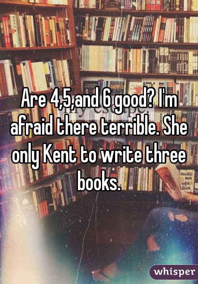 Are 4,5,and 6 good? I'm afraid there terrible. She only Kent to write three books. 