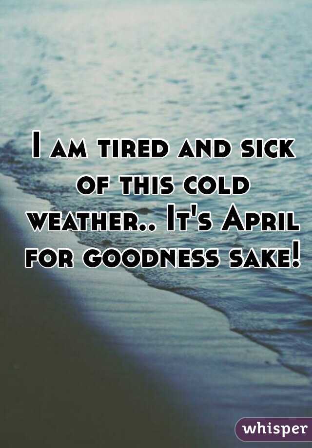 I am tired and sick of this cold weather.. It's April for goodness sake!