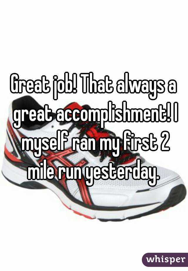 Great job! That always a great accomplishment! I myself ran my first 2 mile run yesterday. 