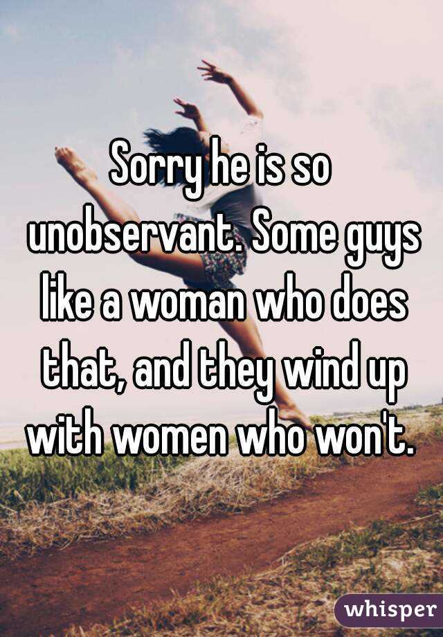 Sorry he is so unobservant. Some guys like a woman who does that, and they wind up with women who won't. 