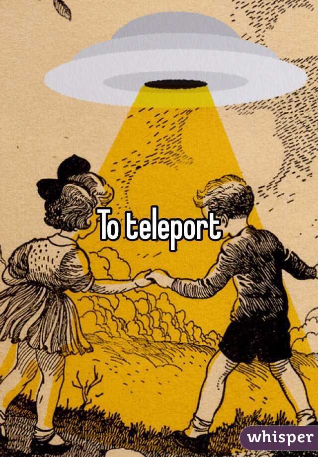 To teleport 