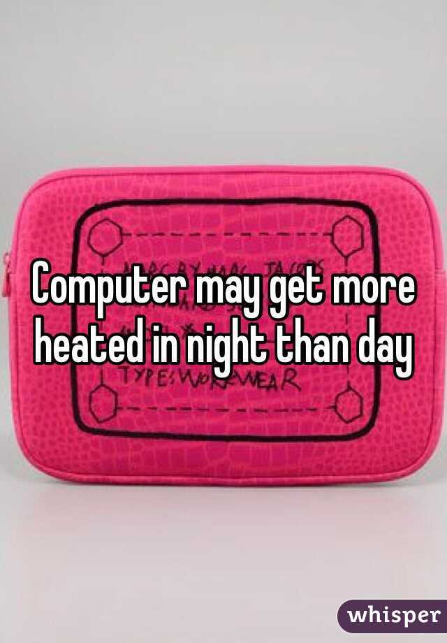 Computer may get more heated in night than day