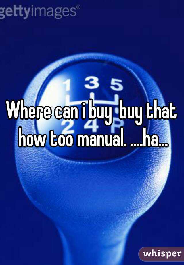 Where can i buy  buy that how too manual. ....ha...