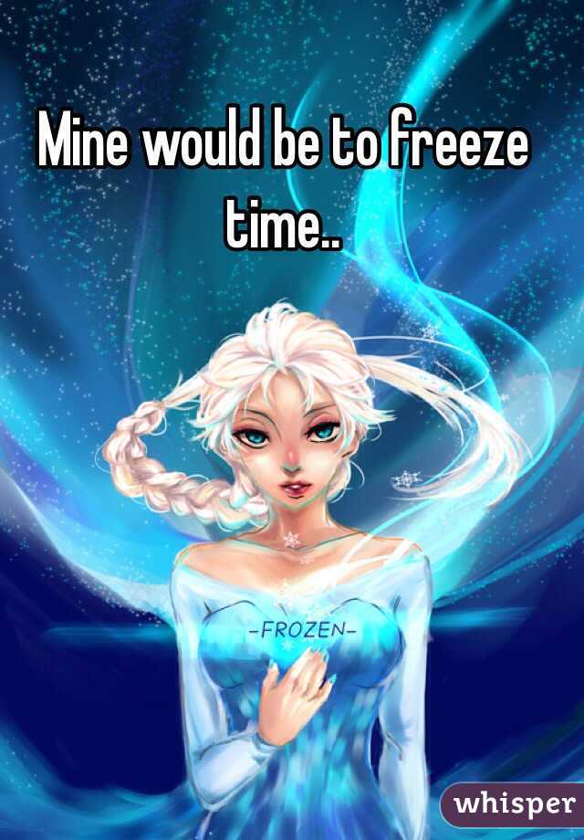 Mine would be to freeze time..